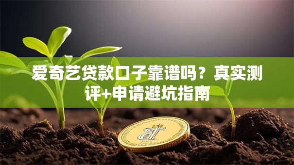 爱奇艺贷款口子靠谱吗？真实测评+申请避坑指南