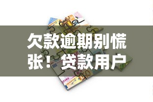 欠款逾期别慌张！贷款用户必看的应对方案与补救措施解析