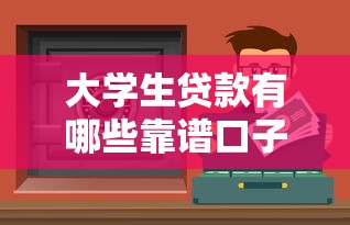 大学生贷款有哪些靠谱口子？精选安全实用渠道推荐