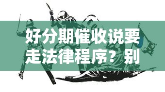 好分期催收说要走法律程序？别慌！教你正确处理催收纠纷
