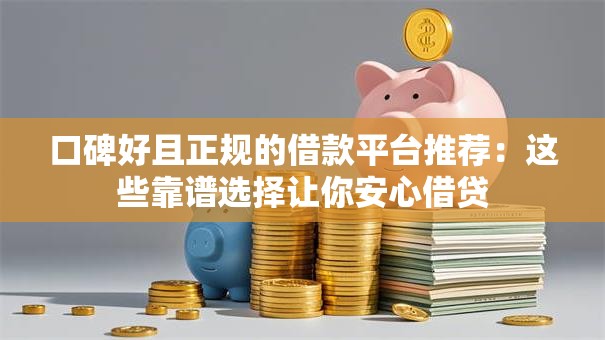 口碑好且正规的借款平台推荐：这些靠谱选择让你安心借贷