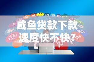 咸鱼贷款下款速度快不快？实测分析优缺点与真实体验分享