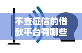 不查征信的借款平台有哪些？这些渠道或许能帮到你！