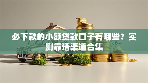 必下款的小额贷款口子有哪些？实测靠谱渠道合集