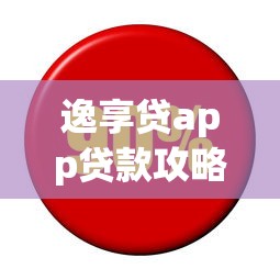 逸享贷app贷款攻略：额度高利息低，轻松解决资金难题！