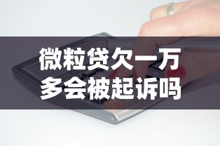 微粒贷欠一万多会被起诉吗？后果及应对方法解析