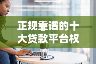 正规靠谱的十大贷款平台权威盘点与深度解析