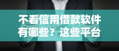 不看信用借款软件有哪些？这些平台靠谱吗真实测评