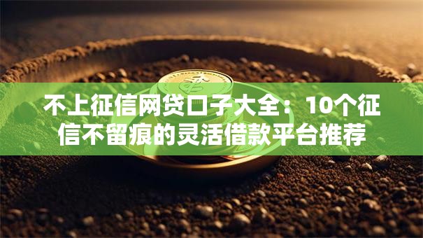 不上征信网贷口子大全：10个征信不留痕的灵活借款平台推荐