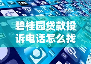 碧桂园贷款投诉电话怎么找？这些有效渠道要掌握