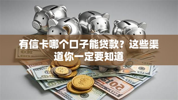 有信卡哪个口子能贷款？这些渠道你一定要知道