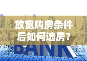 放宽购房条件后如何选房？最新房贷政策与首付比例调整全解析