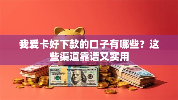 我爱卡好下款的口子有哪些？这些渠道靠谱又实用