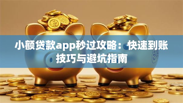 小额贷款app秒过攻略：快速到账技巧与避坑指南