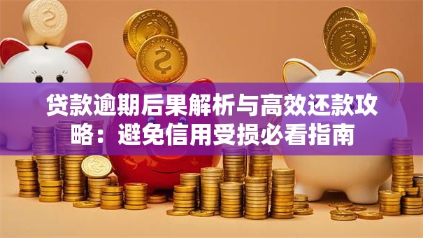 贷款逾期后果解析与高效还款攻略：避免信用受损必看指南