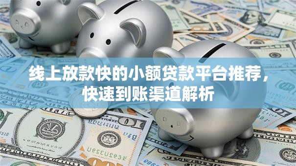 线上放款快的小额贷款平台推荐，快速到账渠道解析