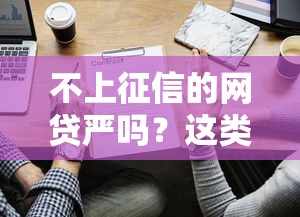 不上征信的网贷严吗？这类平台审核到底有多严，真的靠谱吗