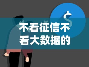 不看征信不看大数据的借款有哪些？这几种方式或许能帮到你
