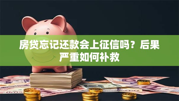 房贷忘记还款会上征信吗？后果严重如何补救