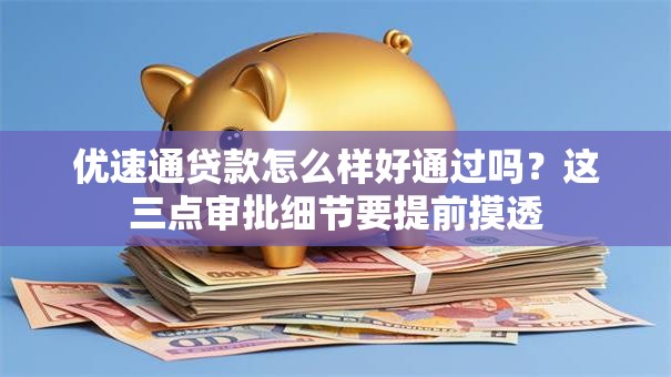优速通贷款怎么样好通过吗？这三点审批细节要提前摸透