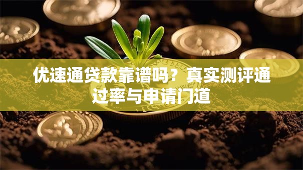 优速通贷款靠谱吗？真实测评通过率与申请门道