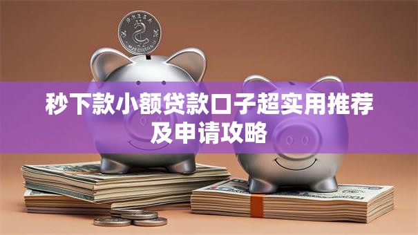 秒下款小额贷款口子超实用推荐及申请攻略
