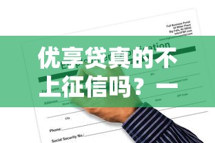 优享贷真的不上征信吗？一文说清申请条件、审核流程和隐藏风险