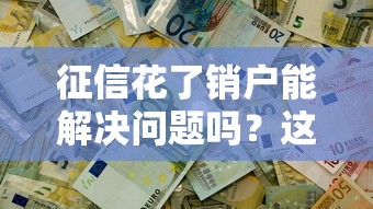 征信花了销户能解决问题吗？这几点必须知道！