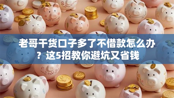 老哥干货口子多了不借款怎么办？这5招教你避坑又省钱