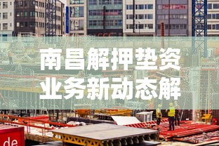 南昌解押垫资业务新动态解析：办理流程与风险提示