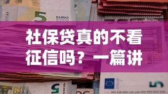 社保贷真的不看征信吗？一篇讲透社保贷款隐藏知识点