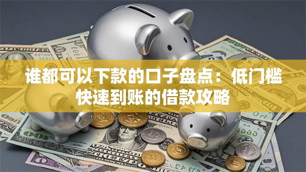 谁都可以下款的口子盘点：低门槛快速到账的借款攻略