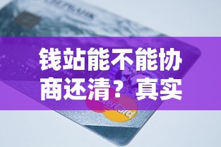 钱站能不能协商还清？真实经验分享+还款技巧全解析