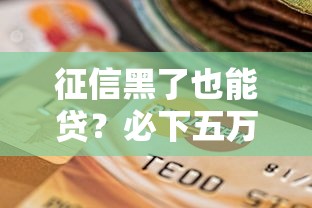 征信黑了也能贷？必下五万的口子到底怎么选