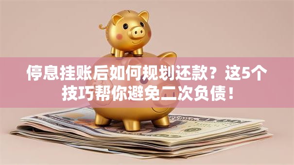停息挂账后如何规划还款？这5个技巧帮你避免二次负债！