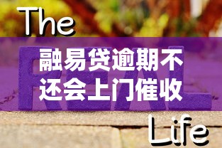 融易贷逾期不还会上门催收吗？真实情况深度解析