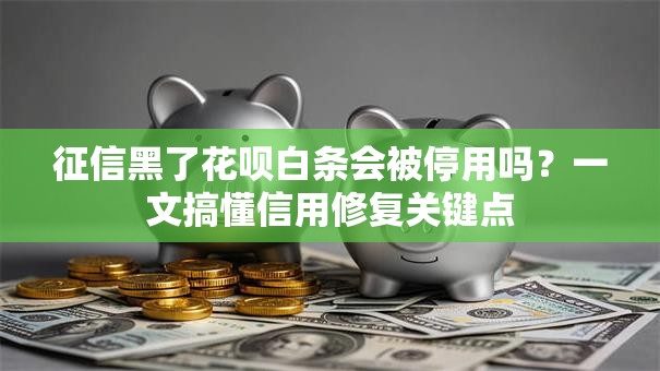 征信黑了花呗白条会被停用吗？一文搞懂信用修复关键点