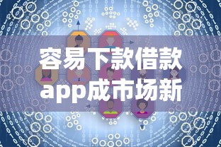 容易下款借款app成市场新宠？这5大优势成用户首选