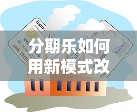 分期乐如何用新模式改写行业规则？三大优势让贷款更省心