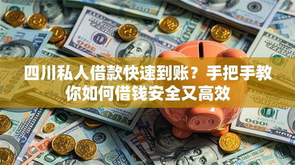 四川私人借款快速到账？手把手教你如何借钱安全又高效