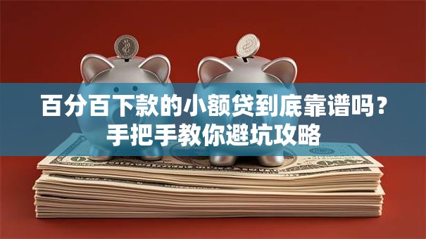 百分百下款的小额贷到底靠谱吗？手把手教你避坑攻略
