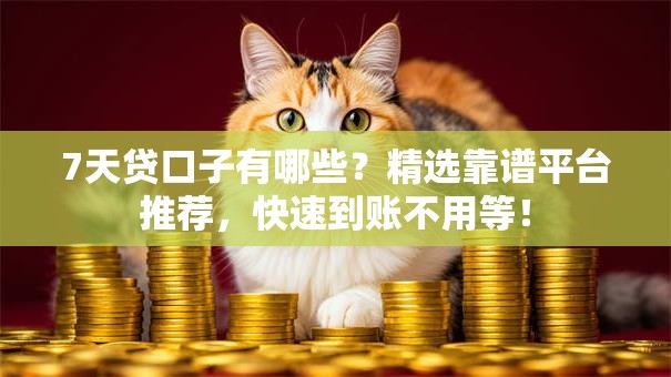 7天贷口子有哪些？精选靠谱平台推荐，快速到账不用等！