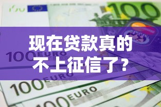 现在贷款真的不上征信了？全面解析不上征信的贷款真相