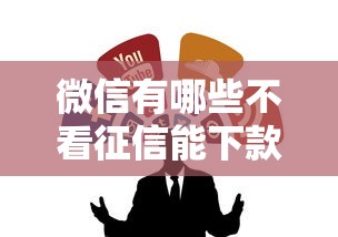 微信有哪些不看征信能下款的口子？这几个渠道靠谱吗？