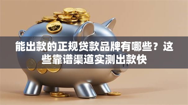 能出款的正规贷款品牌有哪些？这些靠谱渠道实测出款快