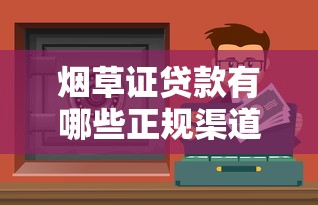 烟草证贷款有哪些正规渠道？这些口子靠谱又安全