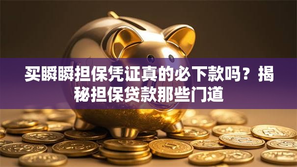 买瞬瞬担保凭证真的必下款吗？揭秘担保贷款那些门道