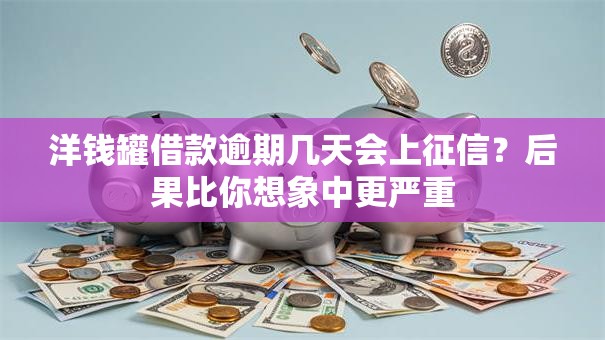 洋钱罐借款逾期几天会上征信？后果比你想象中更严重