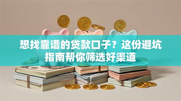 想找靠谱的贷款口子？这份避坑指南帮你筛选好渠道