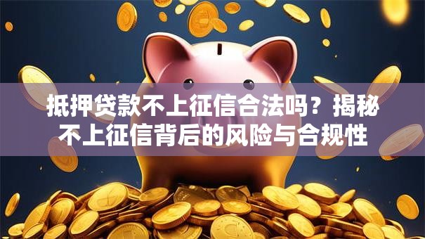 抵押贷款不上征信合法吗？揭秘不上征信背后的风险与合规性